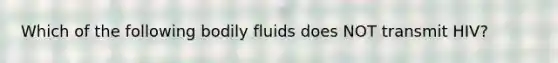 Which of the following bodily fluids does NOT transmit HIV?