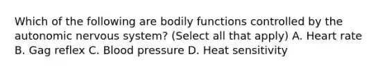 Which of the following are bodily functions controlled by the autonomic nervous system? (Select all that apply) A. Heart rate B. Gag reflex C. Blood pressure D. Heat sensitivity