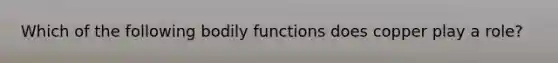 Which of the following bodily functions does copper play a role?