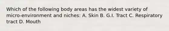 Which of the following body areas has the widest variety of micro-environment and niches: A. Skin B. G.I. Tract C. Respiratory tract D. Mouth