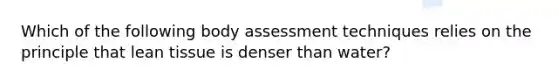 Which of the following body assessment techniques relies on the principle that lean tissue is denser than water?