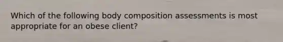 Which of the following body composition assessments is most appropriate for an obese client?