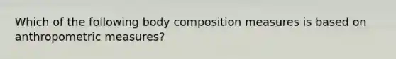 Which of the following body composition measures is based on anthropometric measures?