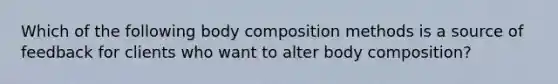 Which of the following body composition methods is a source of feedback for clients who want to alter body composition?