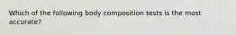 Which of the following body composition tests is the most accurate?