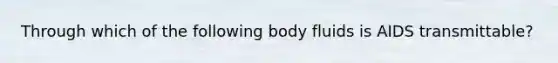 Through which of the following body fluids is AIDS transmittable?