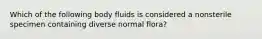 Which of the following body fluids is considered a nonsterile specimen containing diverse normal flora?