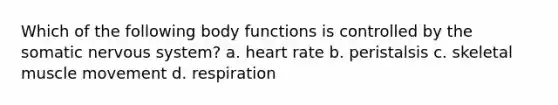 Which of the following body functions is controlled by the somatic nervous system? a. heart rate b. peristalsis c. skeletal muscle movement d. respiration