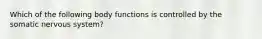 Which of the following body functions is controlled by the somatic nervous system?