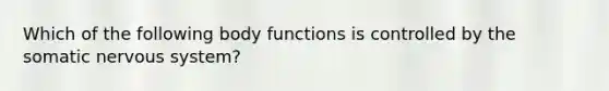 Which of the following body functions is controlled by the somatic nervous system?