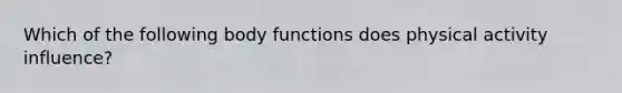 Which of the following body functions does physical activity influence?