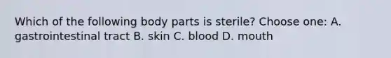 Which of the following body parts is sterile? Choose one: A. gastrointestinal tract B. skin C. blood D. mouth