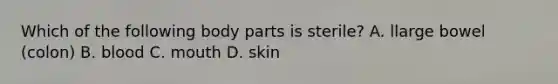 Which of the following body parts is sterile? A. llarge bowel (colon) B. blood C. mouth D. skin