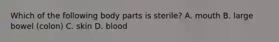 Which of the following body parts is sterile? A. mouth B. large bowel (colon) C. skin D. blood