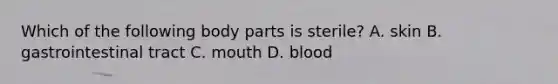 Which of the following body parts is sterile? A. skin B. gastrointestinal tract C. mouth D. blood