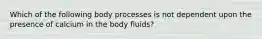 Which of the following body processes is not dependent upon the presence of calcium in the body fluids?​