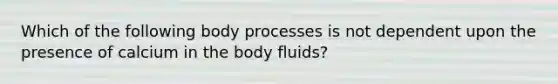 Which of the following body processes is not dependent upon the presence of calcium in the body fluids?​