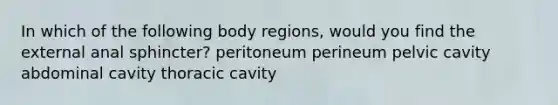 In which of the following body regions, would you find the external anal sphincter? peritoneum perineum pelvic cavity abdominal cavity thoracic cavity