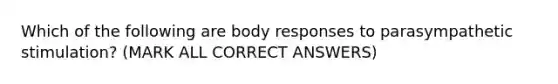 Which of the following are body responses to parasympathetic stimulation? (MARK ALL CORRECT ANSWERS)