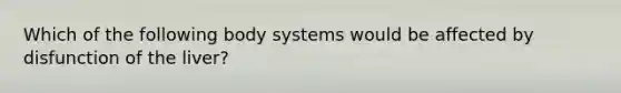 Which of the following body systems would be affected by disfunction of the liver?