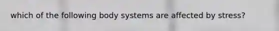 which of the following body systems are affected by stress?