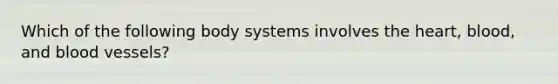 Which of the following body systems involves the heart, blood, and blood vessels?