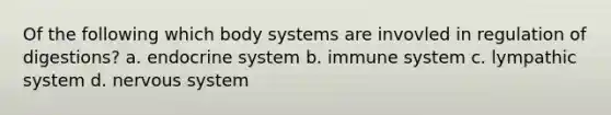 Of the following which body systems are invovled in regulation of digestions? a. endocrine system b. immune system c. lympathic system d. nervous system