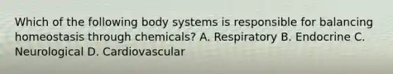 Which of the following body systems is responsible for balancing homeostasis through chemicals? A. Respiratory B. Endocrine C. Neurological D. Cardiovascular