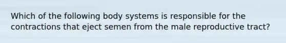 Which of the following body systems is responsible for the contractions that eject semen from the male reproductive tract?