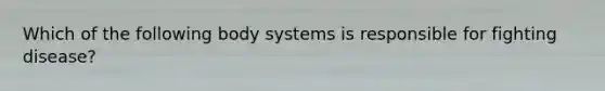 Which of the following body systems is responsible for fighting disease?