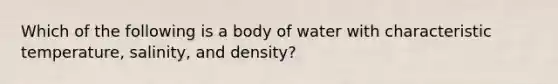 Which of the following is a body of water with characteristic temperature, salinity, and density?