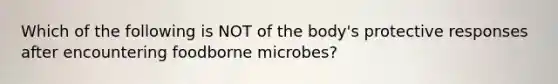 Which of the following is NOT of the body's protective responses after encountering foodborne microbes?