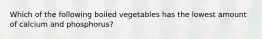 Which of the following boiled vegetables has the lowest amount of calcium and phosphorus?