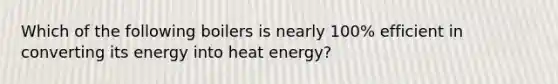 Which of the following boilers is nearly 100% efficient in converting its energy into heat energy?