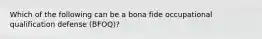 Which of the following can be a bona fide occupational qualification defense (BFOQ)?