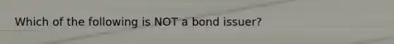 Which of the following is NOT a bond issuer?