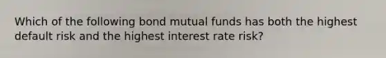 Which of the following bond mutual funds has both the highest default risk and the highest interest rate risk?