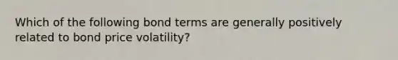 Which of the following bond terms are generally positively related to bond price volatility?