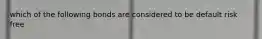 which of the following bonds are considered to be default risk free