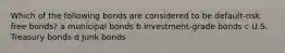 Which of the following bonds are considered to be default-risk free bonds? a municipal bonds b investment-grade bonds c U.S. Treasury bonds d Junk bonds