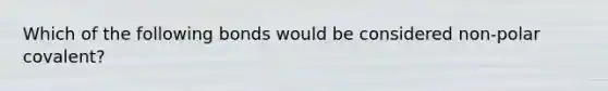 Which of the following bonds would be considered non-polar covalent?