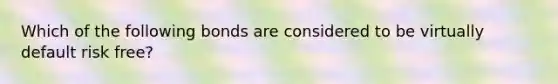 Which of the following bonds are considered to be virtually default risk free?