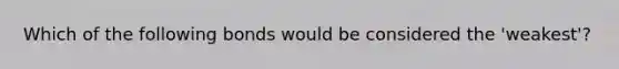 Which of the following bonds would be considered the 'weakest'?