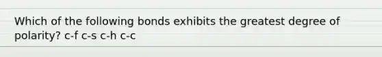 Which of the following bonds exhibits the greatest degree of polarity? c-f c-s c-h c-c
