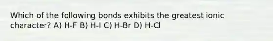 Which of the following bonds exhibits the greatest ionic character? A) H-F B) H-I C) H-Br D) H-Cl