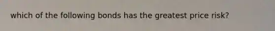 which of the following bonds has the greatest price risk?