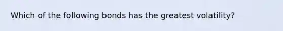Which of the following bonds has the greatest volatility?