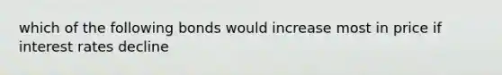 which of the following bonds would increase most in price if interest rates decline