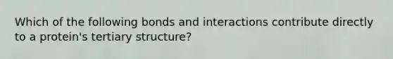 Which of the following bonds and interactions contribute directly to a protein's tertiary structure?