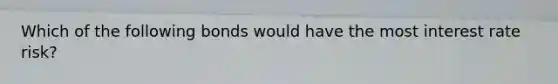 Which of the following bonds would have the most interest rate risk?